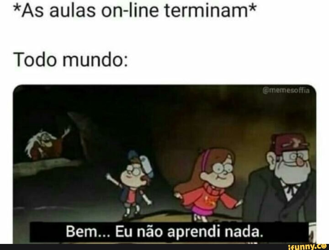 *As aulas on-line terminam*
Todo mundo:
Eu não
aprendi nada.