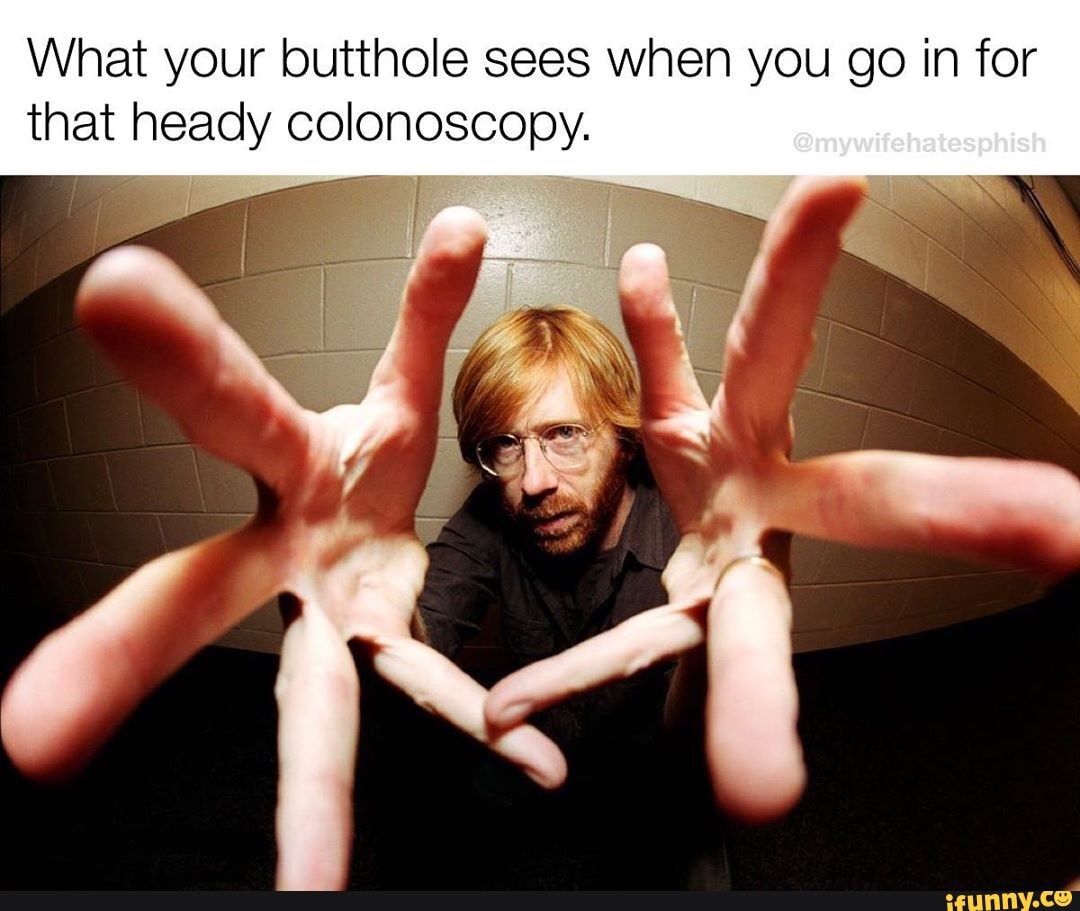 What your butthole sees when you go in for
that heady colonoscopy.