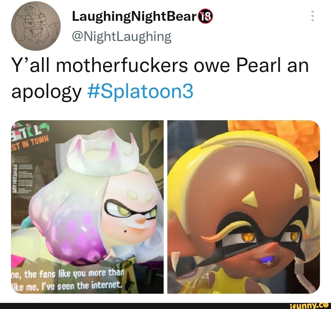 @NightLaughing Y'all motherfuckers owe Pearl an apology #Splatoon3 p ...