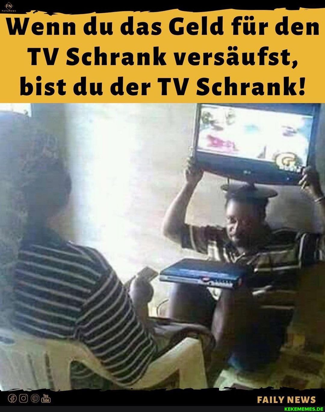 Wenn du das Geld für den
TV Schrank versäufst, bist du der TV Schrank!