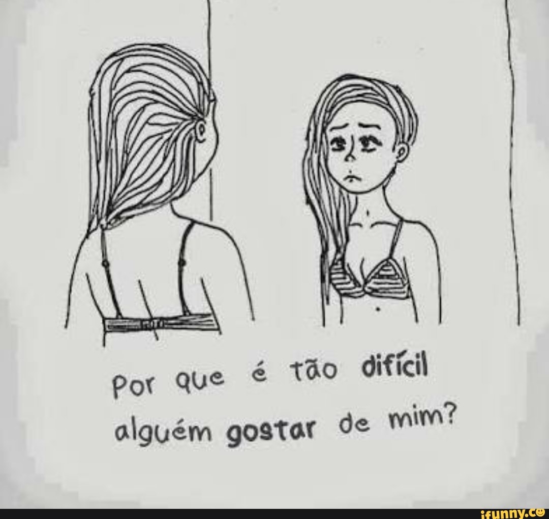 é tão difícil
Por Que
alguém gostar ds
mim?