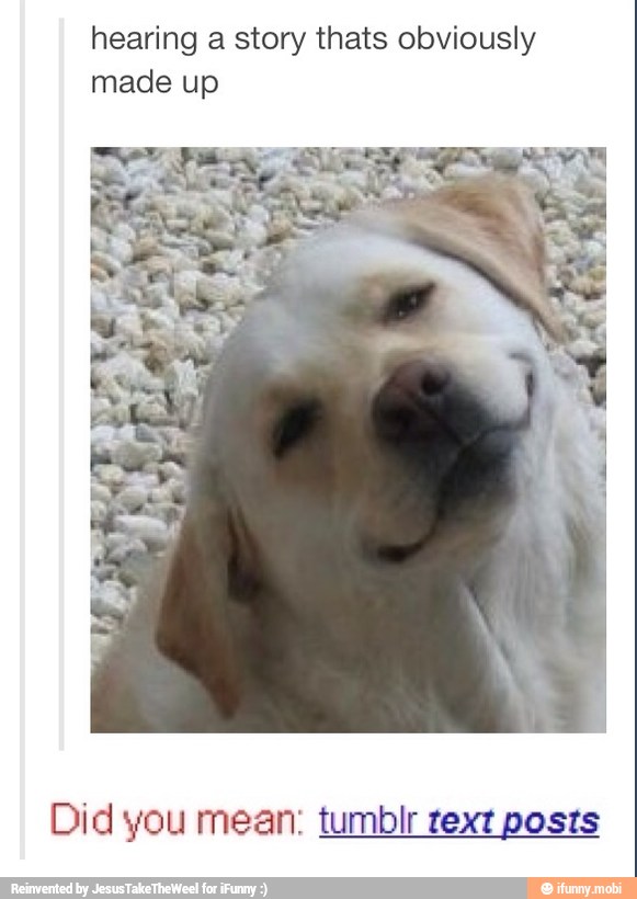 hearing a story thats obviously
made up
Did you mean: tumblr text posts