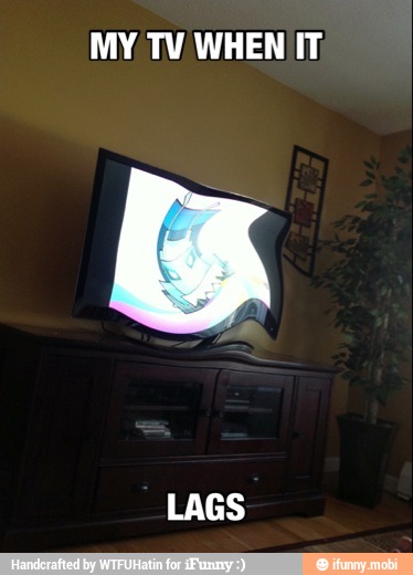 MY TV WHEN IT
LAGS