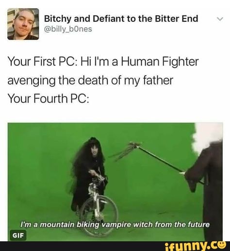 Your First PC: Hi I'm a Human Fighter
avenging the death of my father
Your Fourth PC:
o
Im a mountain biking vampire witch from the future
GIF