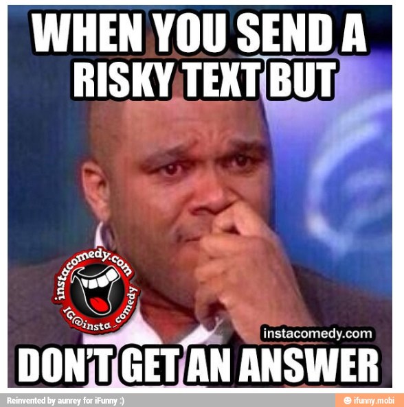 WHEN YOU SENDA
RISKY/TEXT¡BUTE
GETAN ANSWER
