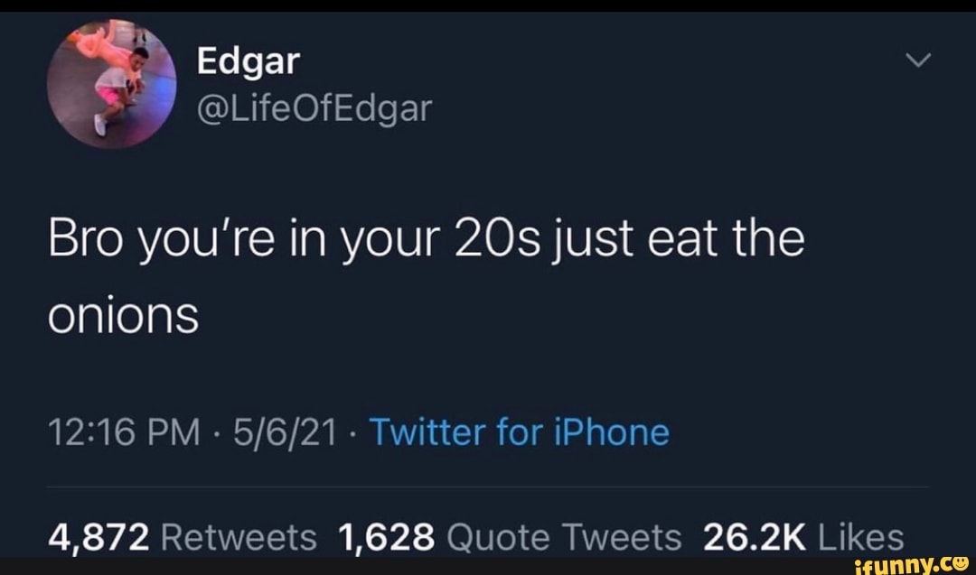 Edgar
@LifeOf
Bro you're in onions
PM -
872 Retweets
Edgar
Bro you're in your just eat the
PM - Twitter for iPhone
1,628 Quote Tweets 26.2K Likes