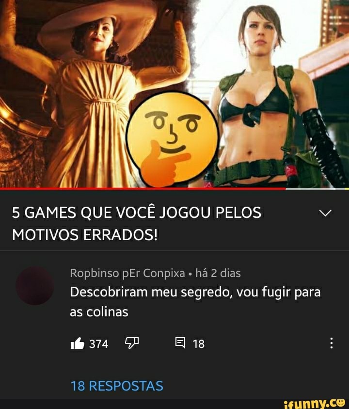 5 GAMES QUE VOCÊ JOGOU PELOS MOTIVOS ERRADOS!
Ropbinso pEr Conpixa " há 2 dias
Descobriram meu segredo, vou fugir para as colinas
6374 EI 18
18 RESPOSTAS