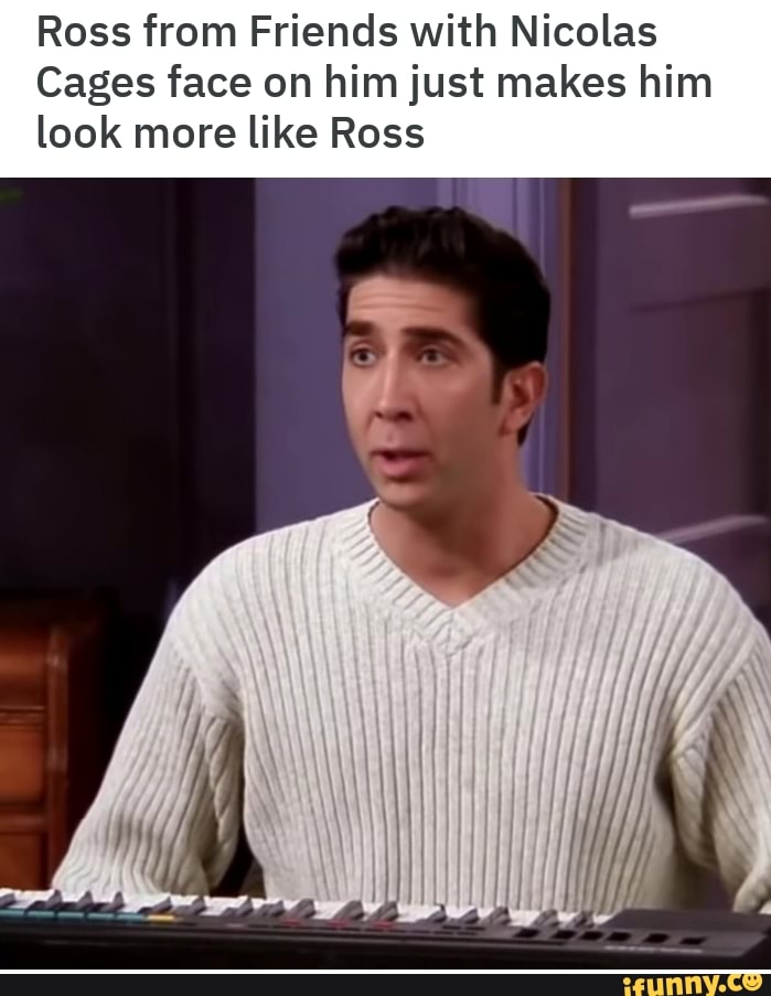 Ross from Friends with Nicolas Cages face on him just makes him look ...