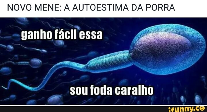 NOVO MENE: A AUTOESTIMA DA PORRA
ganho facil essa
e
soufoda caralho