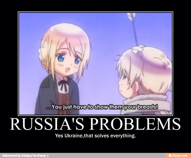"You
just haveffofshowzthemyouybreasts!
ai RUSSIA'S PROBLEMS
Yes Ukraine,that solves everything.