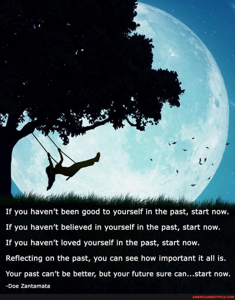 If you haven't been good to yourself in the past, start now.
If you haven't believed in yourself in the past, start now.
If you haven't loved yourself in the past, start now.
Reflecting on the past, you can see how important it all is.
Your past can't be better, but your future sure can...start now.
<Doe Zantamata