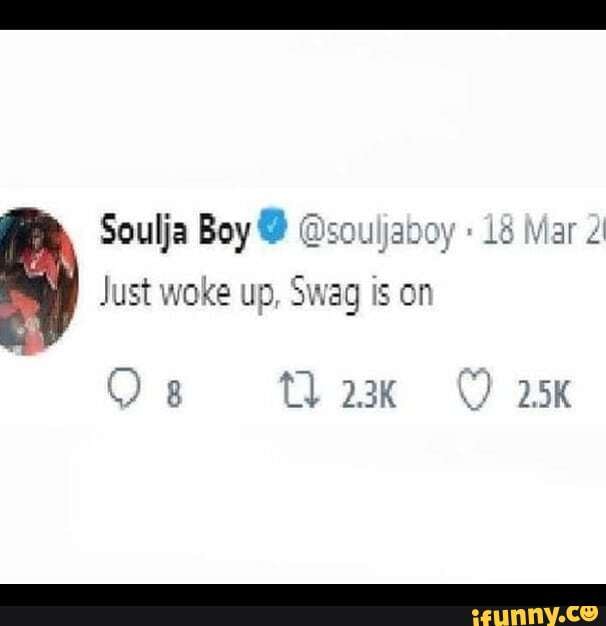 Soulja Boy souljaboy 18 Mar 2 Just woke up, Swag is on 3 tl "625K
