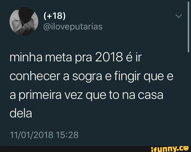 minha meta pra 2018 é ir
conhecer a sogra e fingir que e
a primeira vez que to na casa
dela