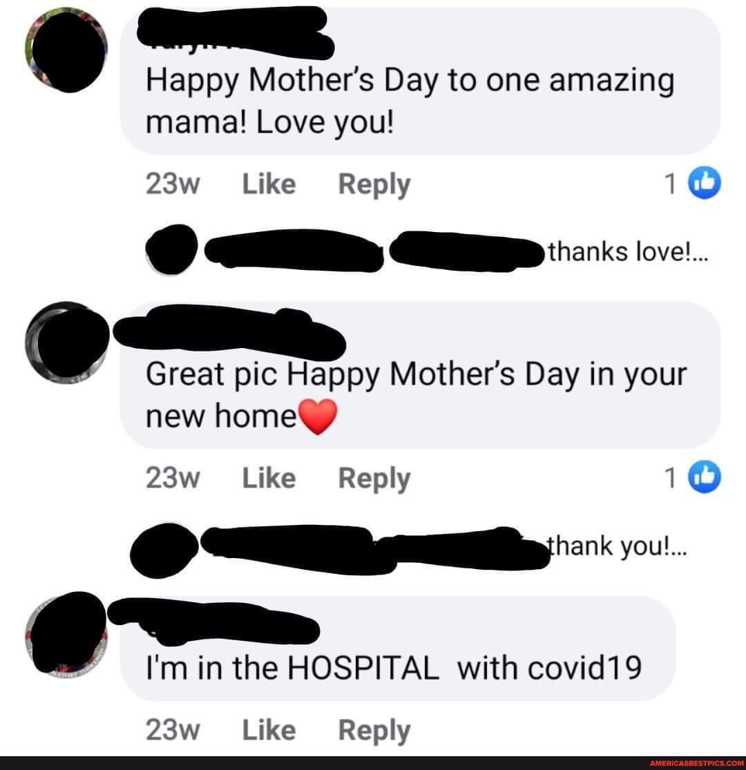 Happy Mother's Day to one amazing mama! Love you!
Like Reply
lovel...
@ Great pic Happy Mother's Day in your new home@
Like Reply
youl...
@ I'm in the HOSPITAL with covid19
Like Reply