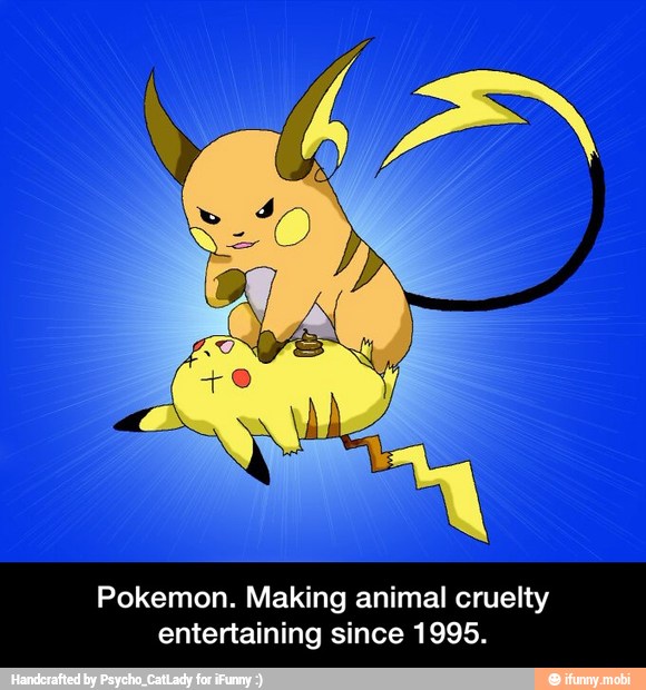 Pokemon. Making animal cruelty
entertaining since 1995. - Pokemon. Making animal cruelty entertaining since 1995.