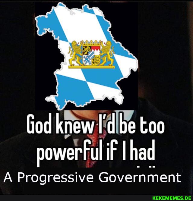 God knew I'd be too powerFul if had A Progressive Government