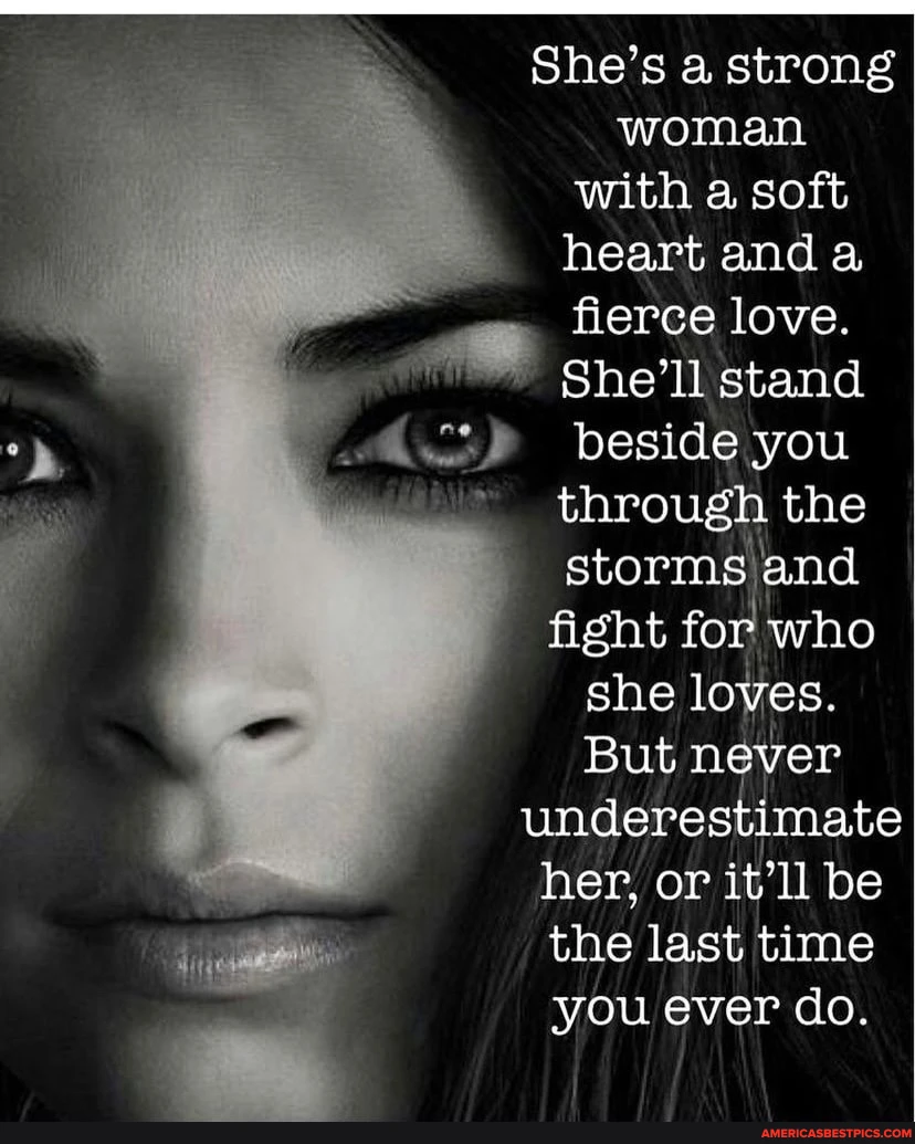 She's a strong woman with a soft heart and a fierce love.
She'll stand beside you through the storms and fight for who she loves.
But never underestimate her, or it'll be the last time you ever do.