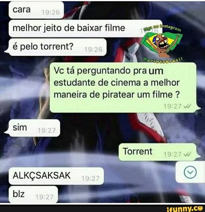 melhor jeito de baixar filme
cara
é pelo torrent?
Vc tá perguntando pra um estudante de cinema a melhor maneira de piratear um filme ?
Torrent
Sm
ALKÇSAKSAK