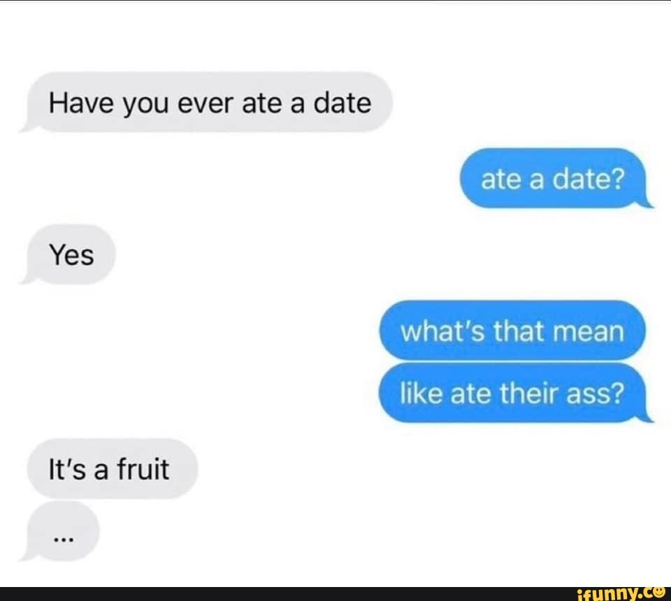 Have you ever ate a date Yes ate date? what's that mean like ate their ...