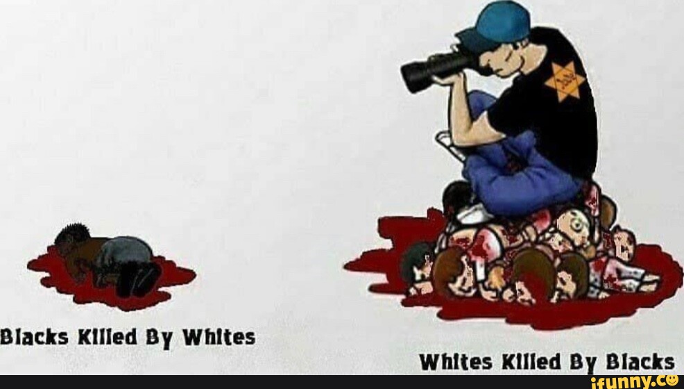 Blacks Killed By Whites Whites Killed By Blacks iFunny