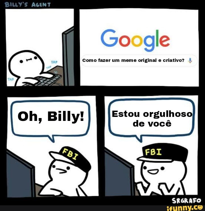 Go gle
Como fazer um meme original e criativo?
Estou orgulhoso de você