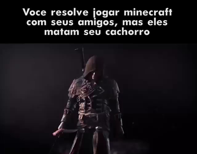 VOCE RESOLVE JOGAR MINECRAFT COM SEUS AMIGOS, MAS ELES MATAM SEU - iFunny  Brazil