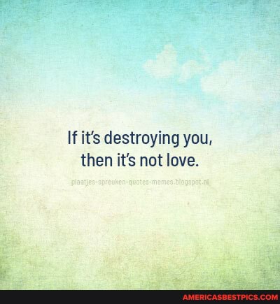 If it's destroying you, then it's not love.
plaatjes-spreuken-quotes-memes