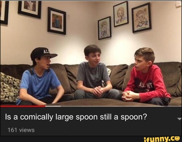 Is a comically large spoon still a spoon? 161 views - iFunny :)