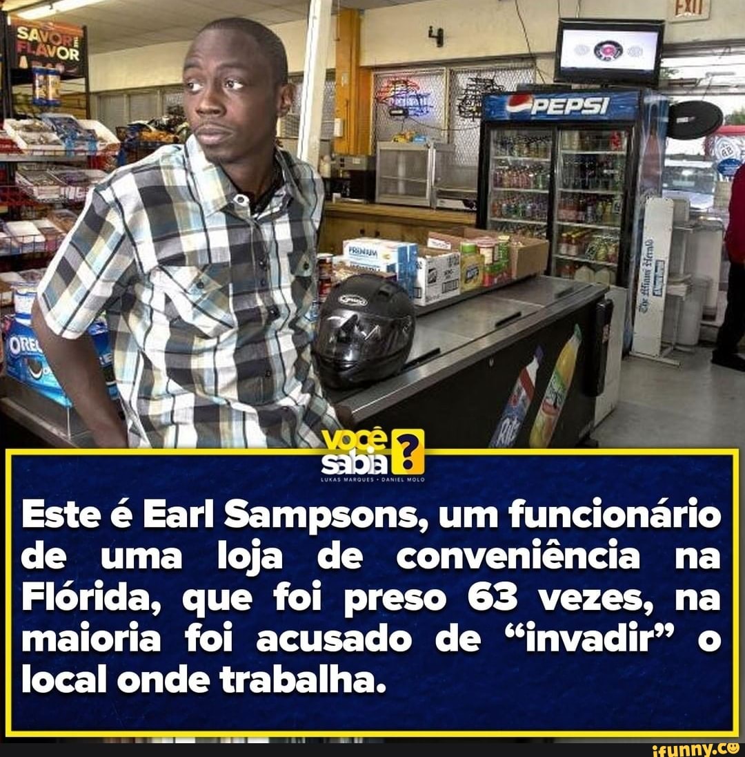 Este é Earl Sampsons, um funcionário de uma loja de conveniência na
Flórida, que foi preso 63 vezes, na maioria foi acusado de "invadir" o local onde trabalha.
