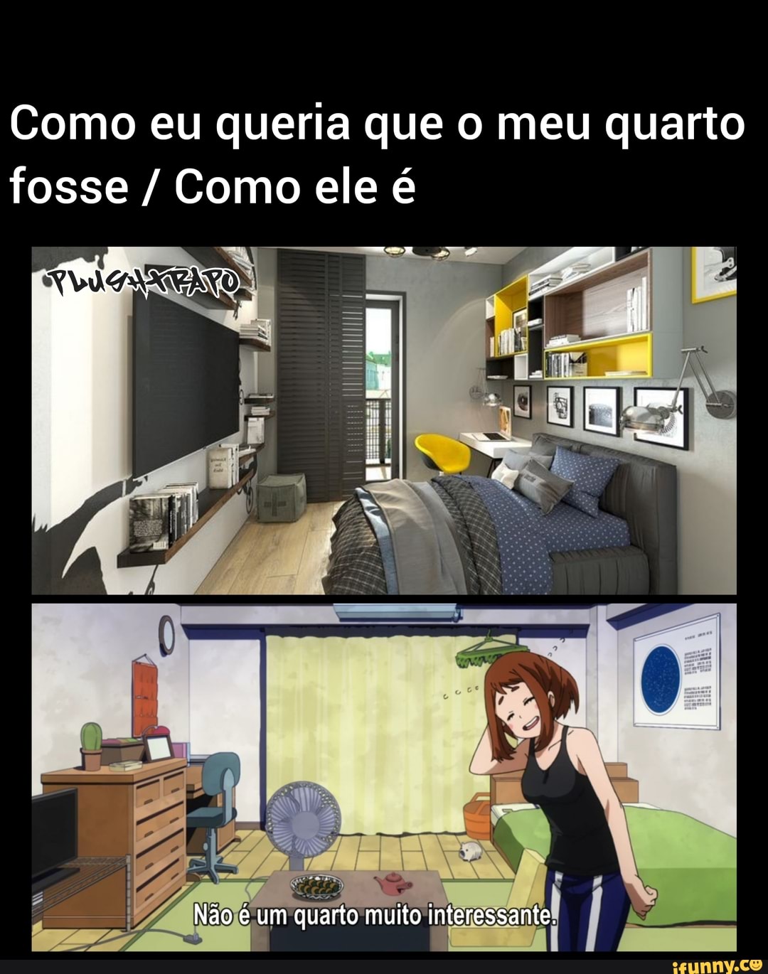 Como eu queria que o meu quarto fosse / Como ele é
mm (r
Não é um quarto muito interessante.