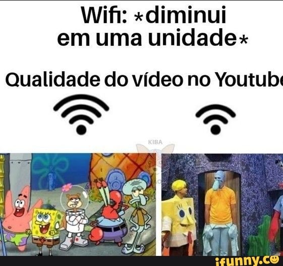 Wifi: "diminui
em uma unidade"
Qualidade do vídeo no Youtub: