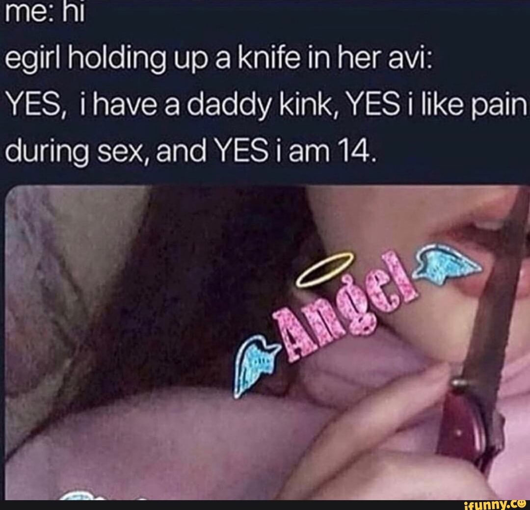 Egirl holding up a knife in her avi: YES, i have a daddy kink, YES i like  pain during sex, and YES i am 14. - iFunny