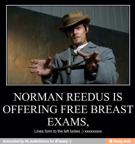 NORMAN REEDUS IS
OFFERING FREE BREAST
EXAMS,
Lines form to the left ladies x0000000