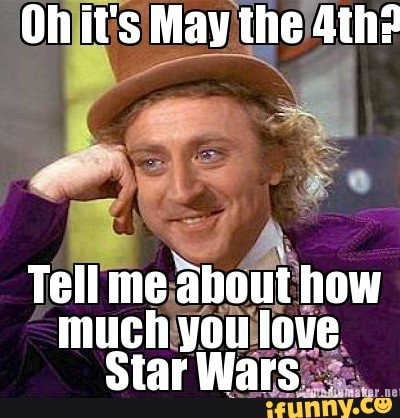 Oh it's May the 4thr
Tell me about how much you love
Star Wars