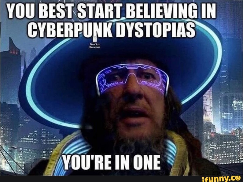 YOU BEST START BELIEVING IN CYBERPUNK DYSTOPIAS YOU'RE IN ONE - iFunny