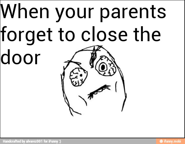 When your parents
forget to close the
door
