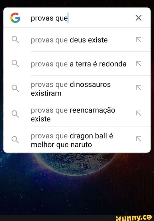 provas que deus existe
provas que a terra é redonda
provas que dinossauros
existiram
provas que reencarnação
existe
provas que dragon ball é
melhor que naruto