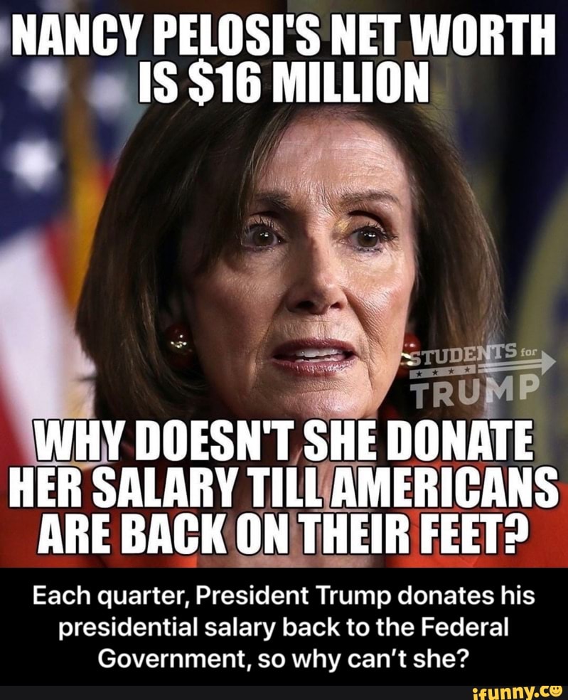 NANCY PELOSI'S NET WORTH RUMP WHY DOESN'T, SHE DONATE HER SALARY ...