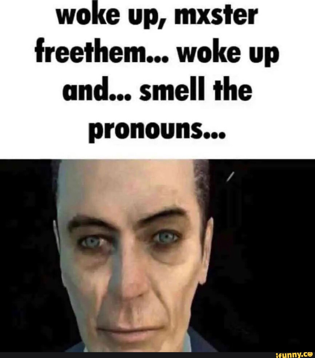 Woke up, mxster freethem... woke up and... smell the pronouns... - iFunny