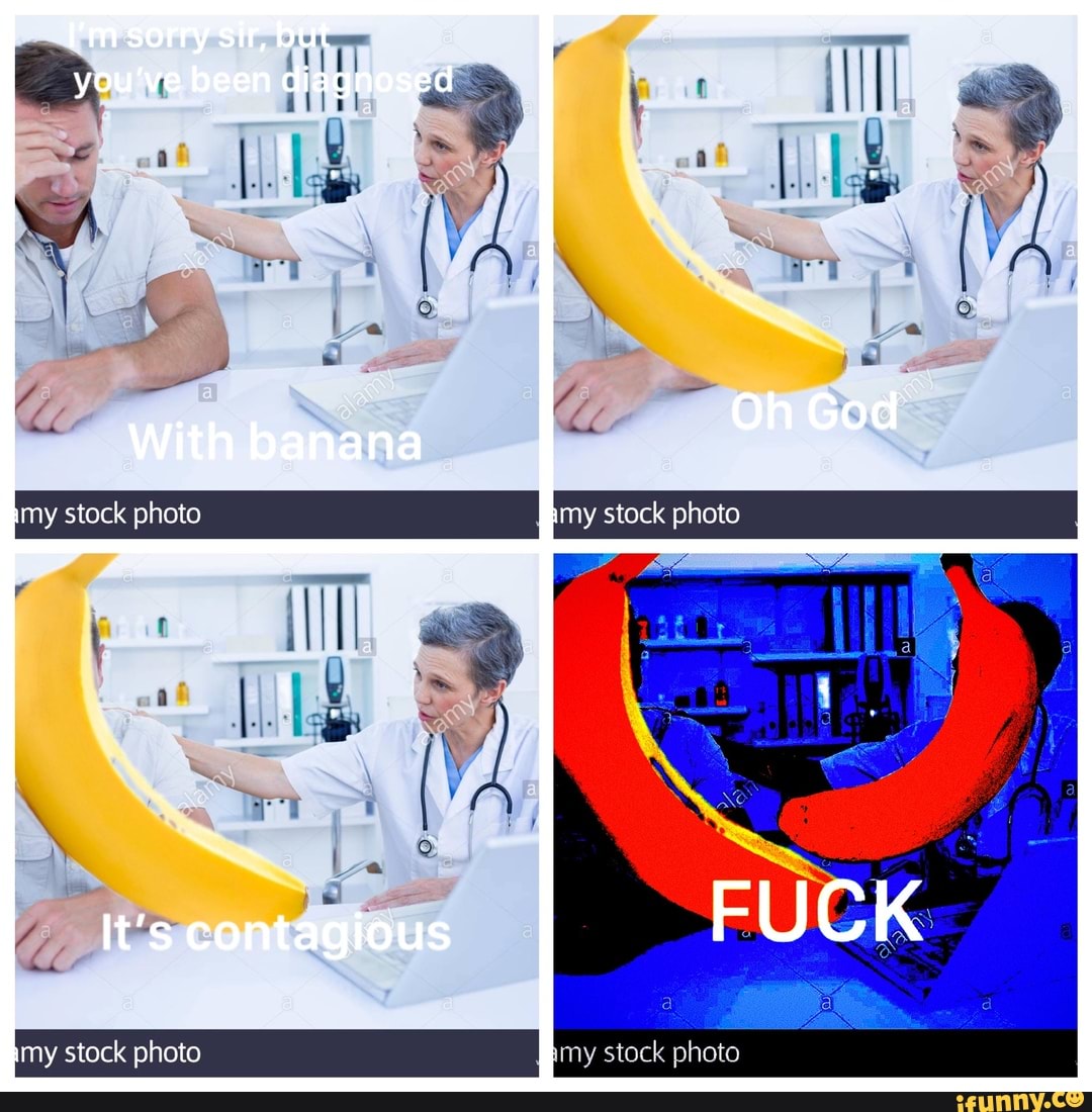 I'm sorry sir, but you've been diagnosed
With banana Oh God
stack photo Bmy stock photo
It's contagious
my stock photo
Emy stock photo