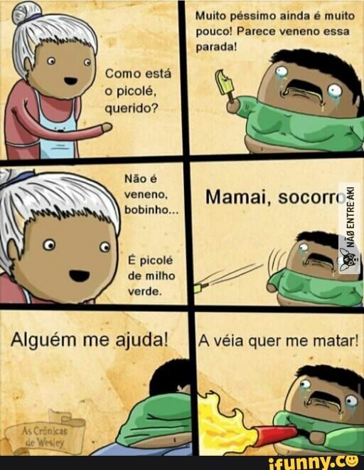 Muito péssimo ainda é muito
Como está
Não é
veneno,
bobinho...
Mamai, socorri
entre