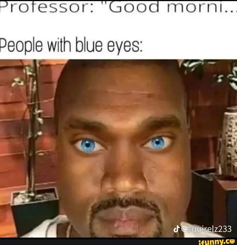 Professor: “Good MOrn.. People with blue eyes: Te) - iFunny