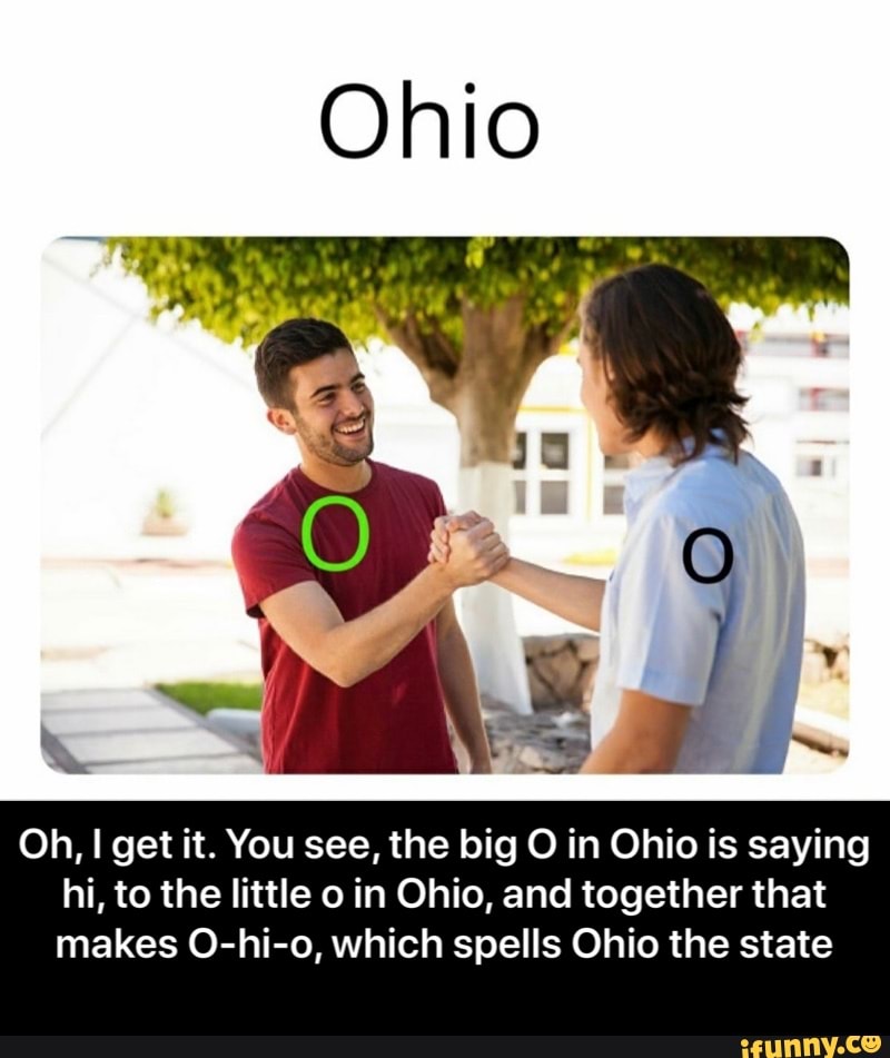 You see, the big O in Ohio is saying hi, to the little o in Ohio, and toget...
