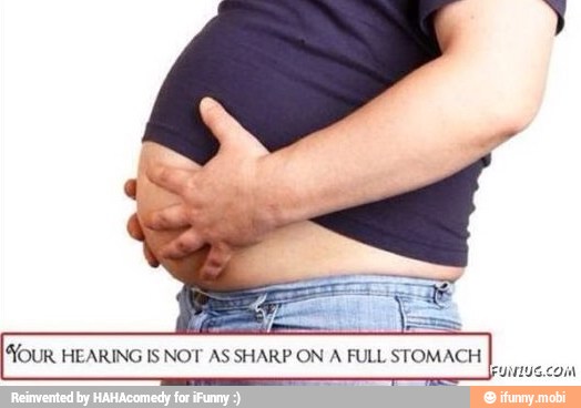YOUR HEARING IS NOT AS SHARP ON A FULL STOMACH
FuNNtUS.com,