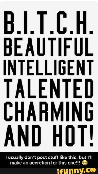 BEAUTIFUL
INTELLIGENT
TALENTED
CHARMING
AND HOT! - I usually don’t post stuff like this, but I’ll make an accretion for this one!!! 😂
