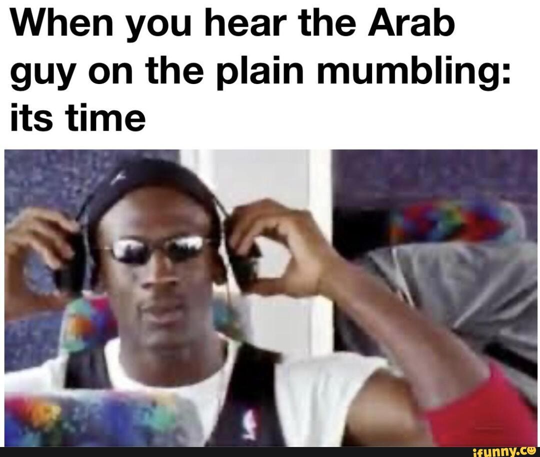When you hear the Arab guy on the plain mumbling: its time