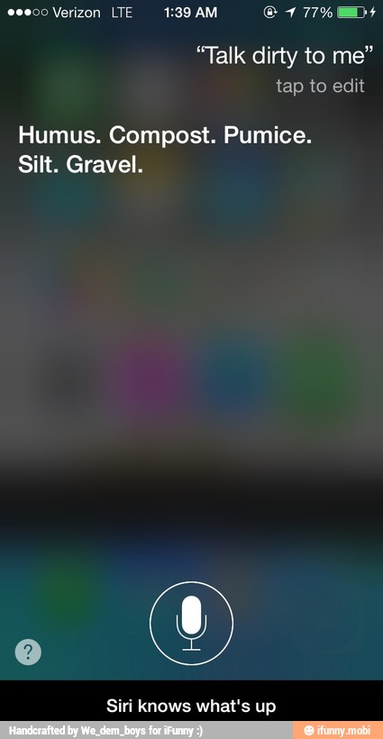 "Talk dirty to me"
Humus. Compost. Pumice.
Silt. Gravel.
Siri knows what's up - Siri knows what's up