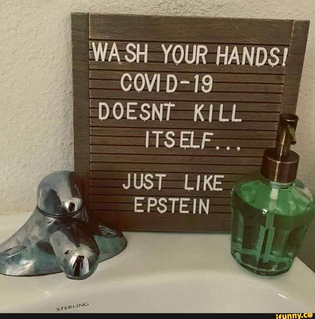 E
WASH YOUR HANDS!
"DOESNT KILL
SS
JUST LIKE
I
EPSTEIN
