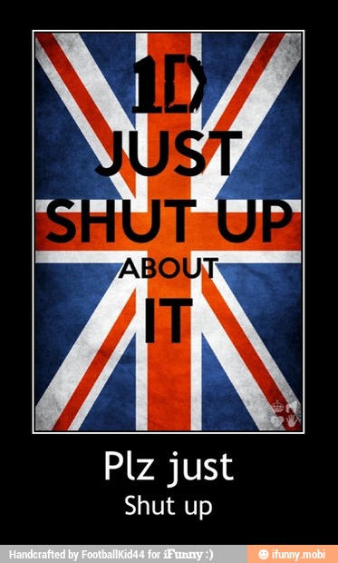 Shut up - Plz just
Shut up