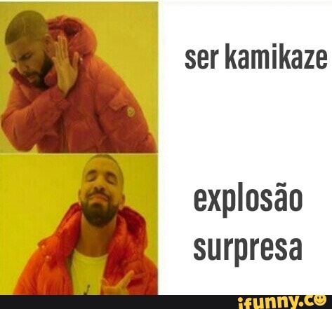 ser kamikaze
explosão
surpresa